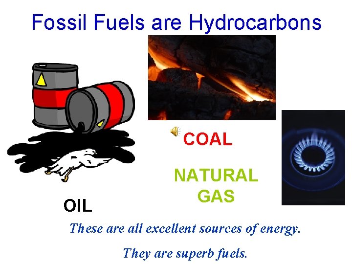 Fossil Fuels are Hydrocarbons COAL OIL NATURAL GAS These are all excellent sources of