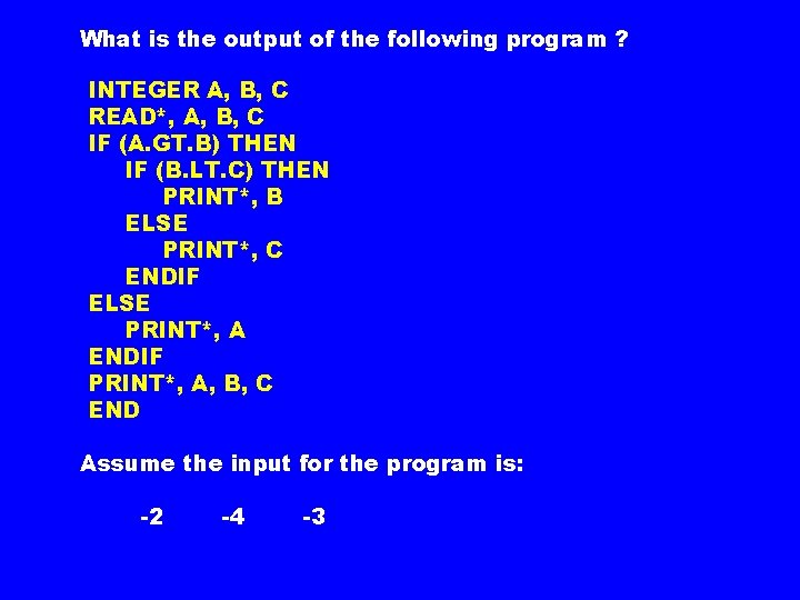What is the output of the following program ? INTEGER A, B, C READ*, What is the output of the following program ? INTEGER A, B, C READ*,
