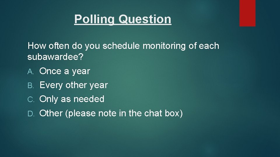 Polling Question How often do you schedule monitoring of each subawardee? A. Once a