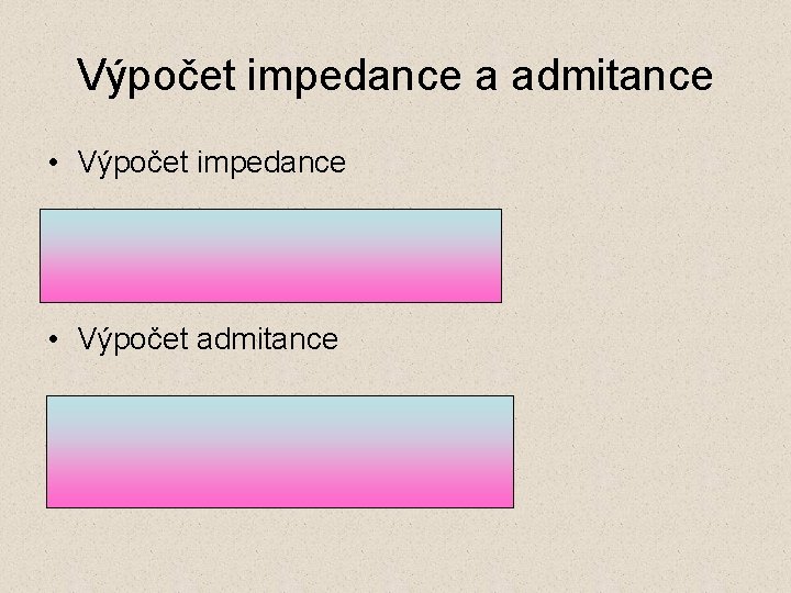 Výpočet impedance a admitance • Výpočet impedance • Výpočet admitance 