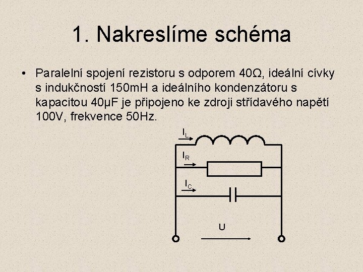 1. Nakreslíme schéma • Paralelní spojení rezistoru s odporem 40Ω, ideální cívky s indukčností