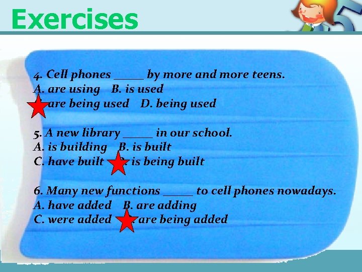 Exercises 4. Cell phones _____ by more and more teens. A. are using B.