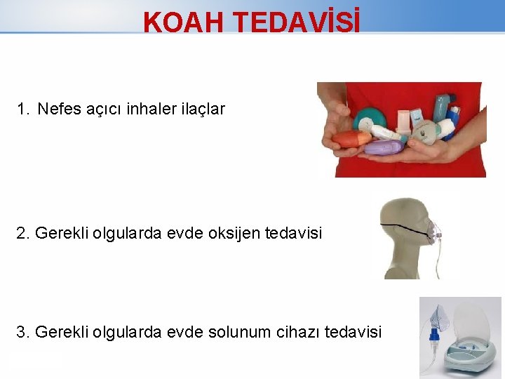 KOAH TEDAVİSİ 1. Nefes açıcı inhaler ilaçlar 2. Gerekli olgularda evde oksijen tedavisi 3.