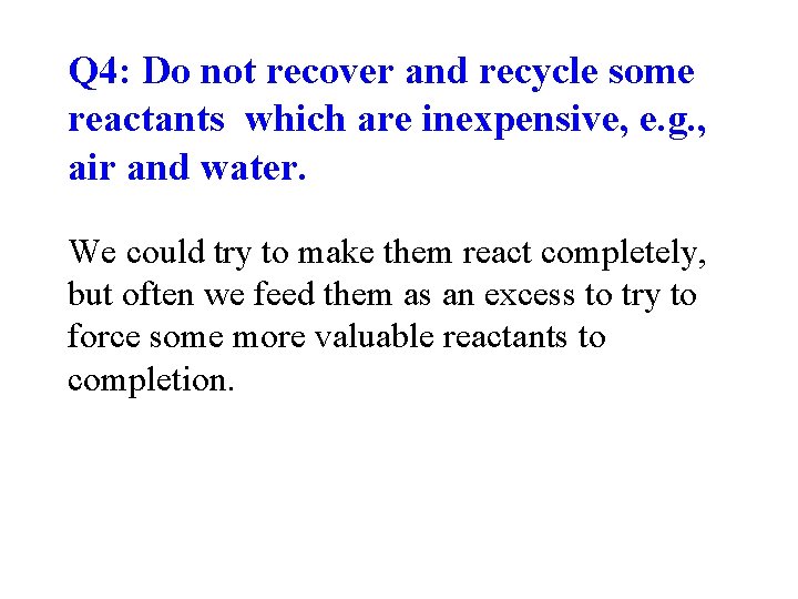 Q 4: Do not recover and recycle some reactants which are inexpensive, e. g. Q 4: Do not recover and recycle some reactants which are inexpensive, e. g.