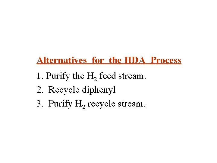 Alternatives for the HDA Process 1. Purify the H 2 feed stream. 2. Recycle Alternatives for the HDA Process 1. Purify the H 2 feed stream. 2. Recycle