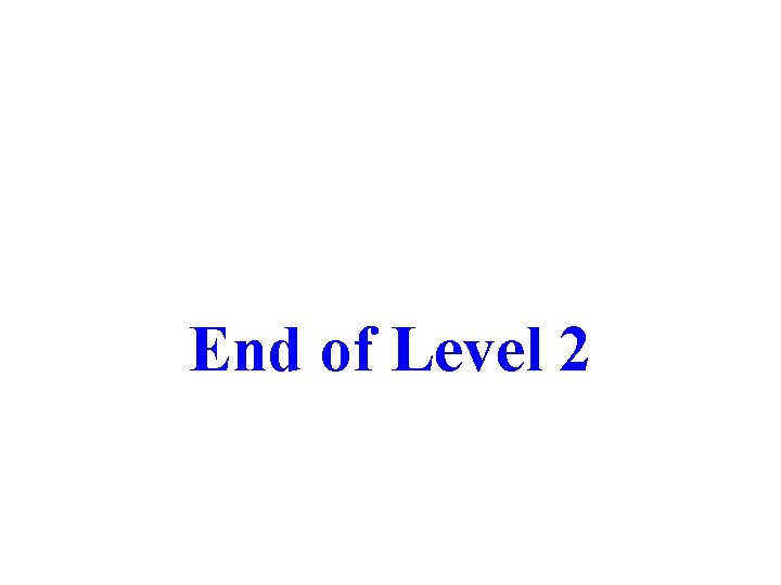 End of Level 2 End of Level 2