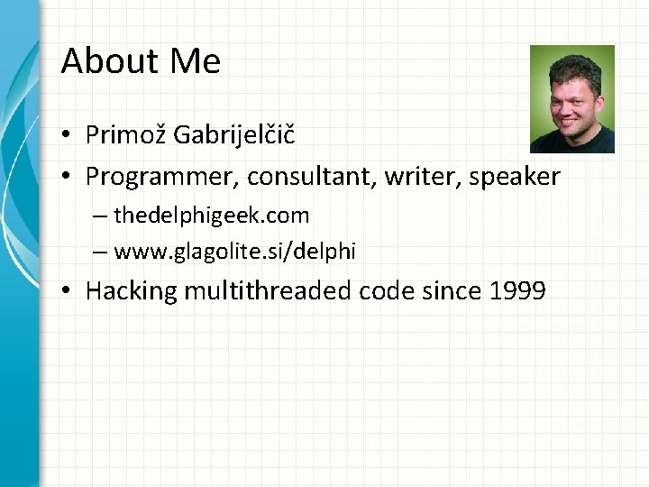 About Me • Primož Gabrijelčič • Programmer, consultant, writer, speaker – thedelphigeek. com –