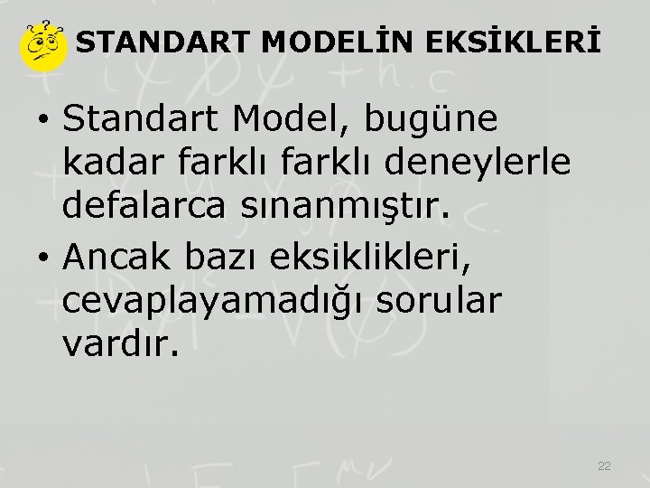 STANDART MODELİN EKSİKLERİ • Standart Model, bugüne kadar farklı deneylerle defalarca sınanmıştır. • Ancak