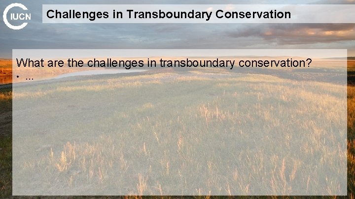 Challenges in Transboundary Conservation What are the challenges in transboundary conservation? • … 