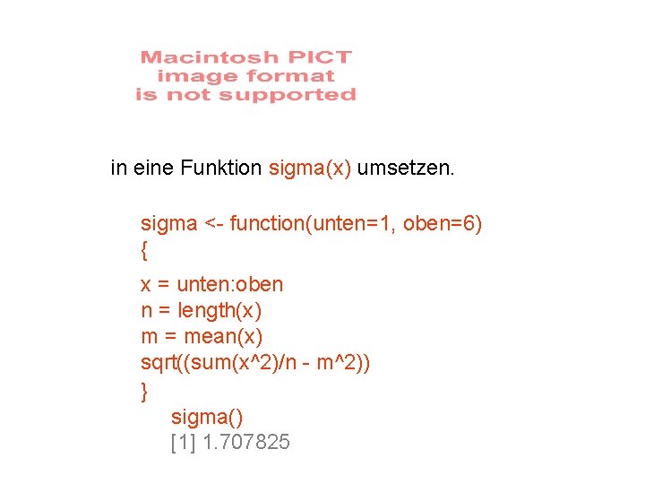 in eine Funktion sigma(x) umsetzen. sigma <- function(unten=1, oben=6) { x = unten: oben