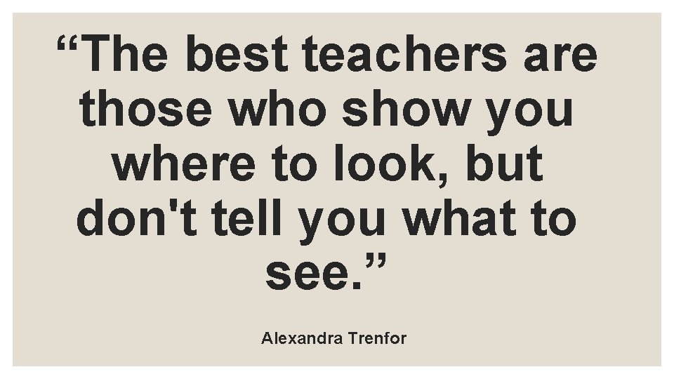 “The best teachers are those who show you where to look, but don't tell