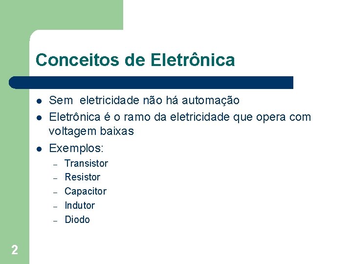 Conceitos de Eletrônica l l l Sem eletricidade não há automação Eletrônica é o