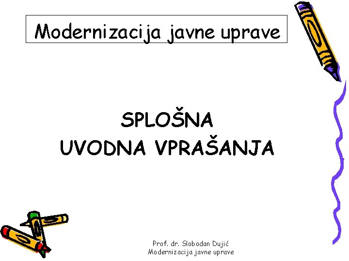 Modernizacija javne uprave SPLOŠNA UVODNA VPRAŠANJA Prof. dr. Slobodan Dujić Modernizacija javne uprave 