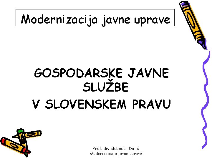 Modernizacija javne uprave GOSPODARSKE JAVNE SLUŽBE V SLOVENSKEM PRAVU Prof. dr. Slobodan Dujić Modernizacija