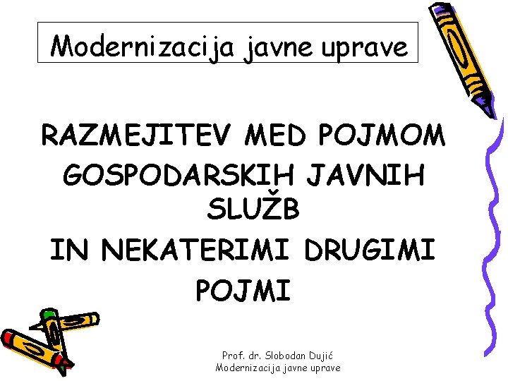 Modernizacija javne uprave RAZMEJITEV MED POJMOM GOSPODARSKIH JAVNIH SLUŽB IN NEKATERIMI DRUGIMI POJMI Prof.