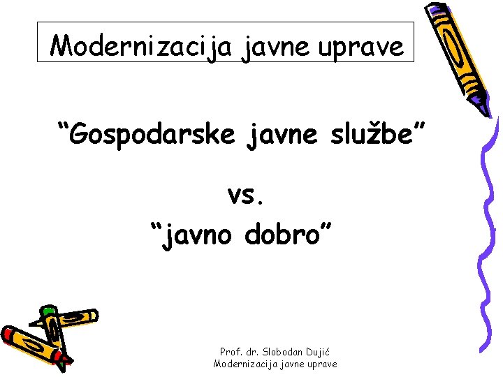 Modernizacija javne uprave “Gospodarske javne službe” vs. “javno dobro” Prof. dr. Slobodan Dujić Modernizacija