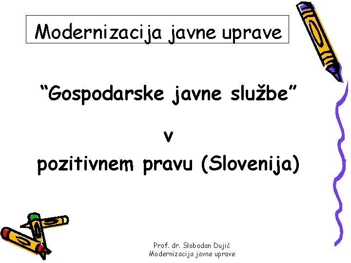 Modernizacija javne uprave “Gospodarske javne službe” v pozitivnem pravu (Slovenija) Prof. dr. Slobodan Dujić