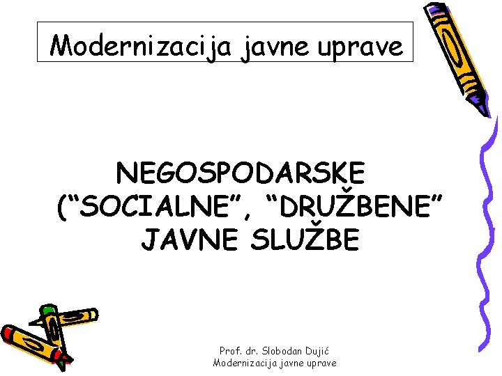 Modernizacija javne uprave NEGOSPODARSKE (“SOCIALNE”, “DRUŽBENE” JAVNE SLUŽBE Prof. dr. Slobodan Dujić Modernizacija javne