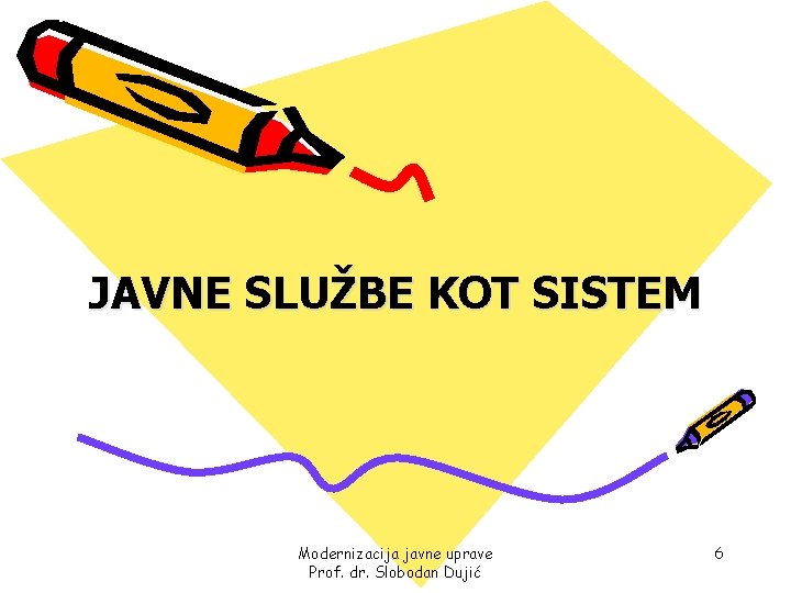 JAVNE SLUŽBE KOT SISTEM Modernizacija javne uprave Prof. dr. Slobodan Dujić 6 