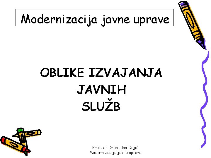 Modernizacija javne uprave OBLIKE IZVAJANJA JAVNIH SLUŽB Prof. dr. Slobodan Dujić Modernizacija javne uprave