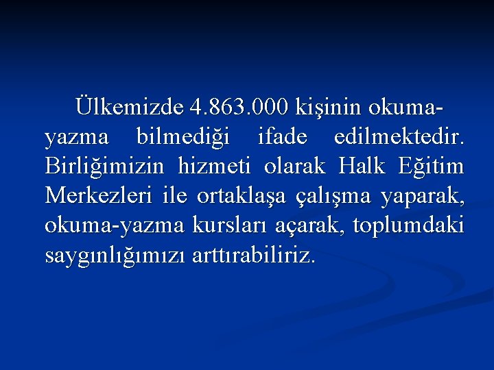 Ülkemizde 4. 863. 000 kişinin okumayazma bilmediği ifade edilmektedir. Birliğimizin hizmeti olarak Halk Eğitim