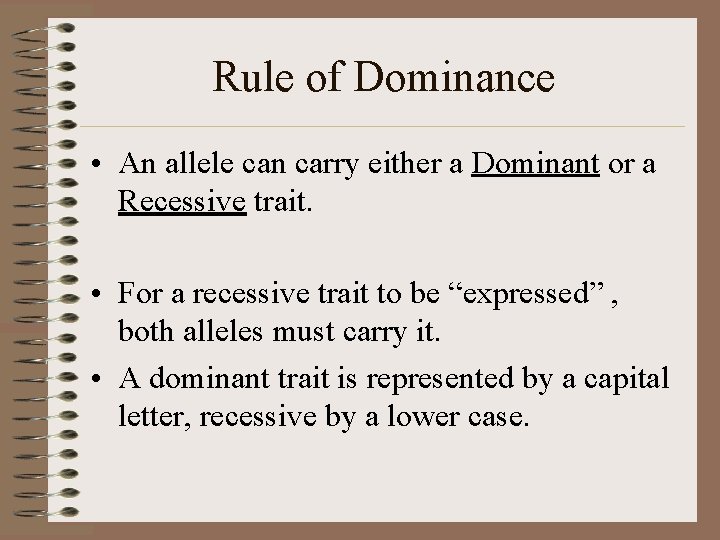 Rule of Dominance • An allele can carry either a Dominant or a Recessive