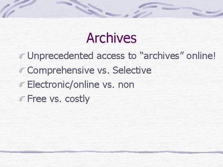 Archives Unprecedented access to “archives” online! Comprehensive vs. Selective Electronic/online vs. non Free vs.