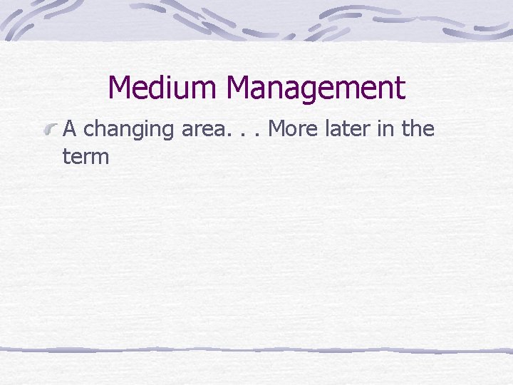 Medium Management A changing area. . . More later in the term 
