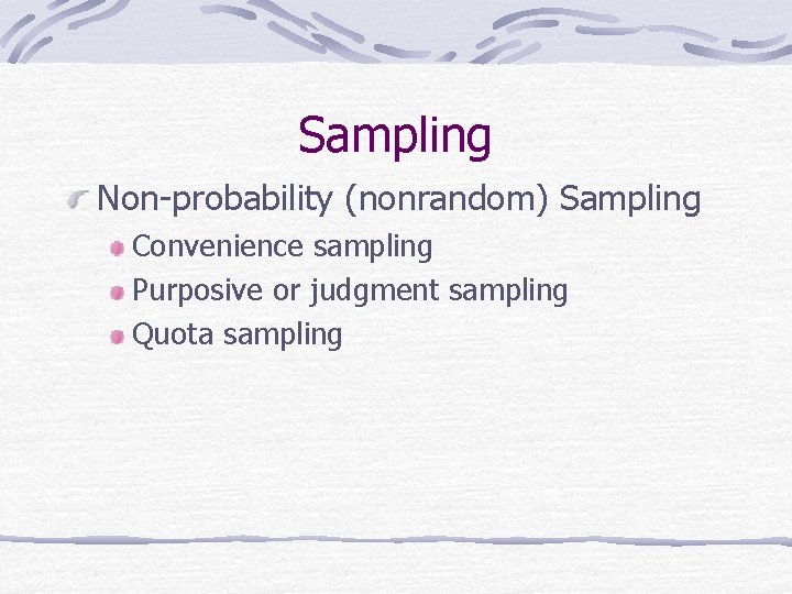 Sampling Non-probability (nonrandom) Sampling Convenience sampling Purposive or judgment sampling Quota sampling 