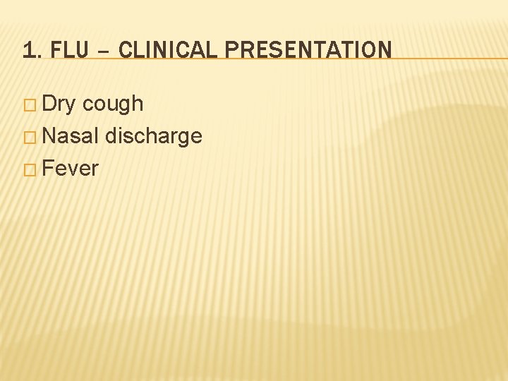1. FLU – CLINICAL PRESENTATION � Dry cough � Nasal discharge � Fever 