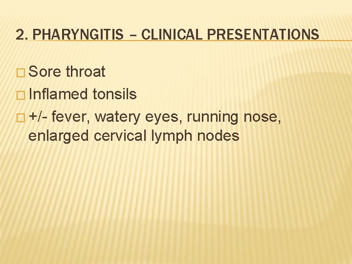 2. PHARYNGITIS – CLINICAL PRESENTATIONS � Sore throat � Inflamed tonsils � +/- fever,