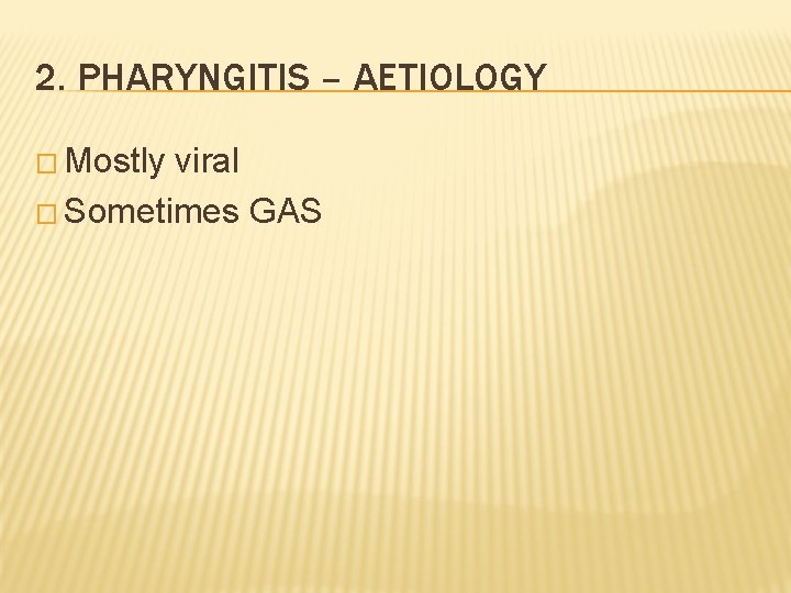 2. PHARYNGITIS – AETIOLOGY � Mostly viral � Sometimes GAS 