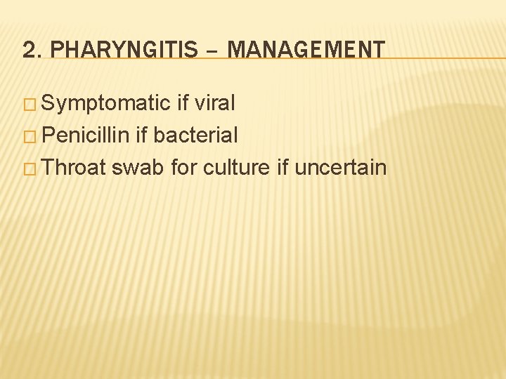 2. PHARYNGITIS – MANAGEMENT � Symptomatic if viral � Penicillin if bacterial � Throat