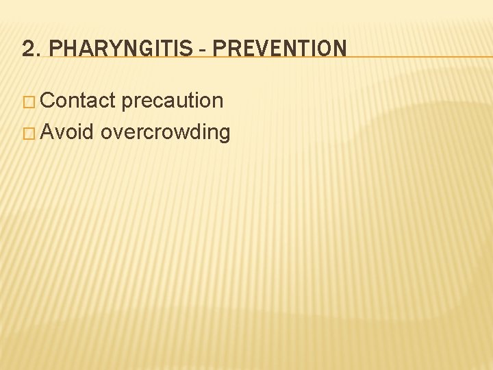 2. PHARYNGITIS - PREVENTION � Contact precaution � Avoid overcrowding 