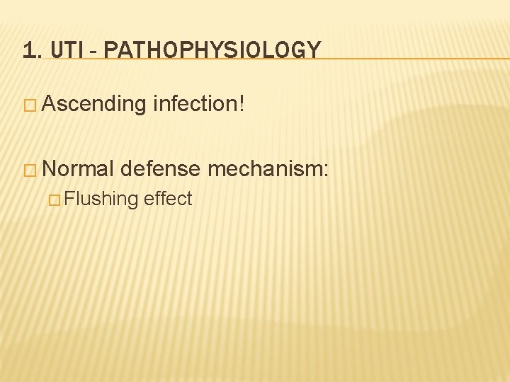 1. UTI - PATHOPHYSIOLOGY � Ascending � Normal infection! defense mechanism: � Flushing effect