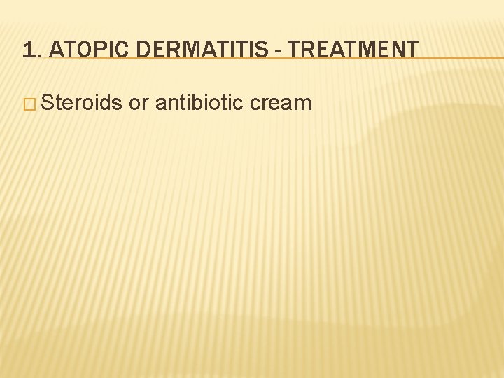 1. ATOPIC DERMATITIS - TREATMENT � Steroids or antibiotic cream 