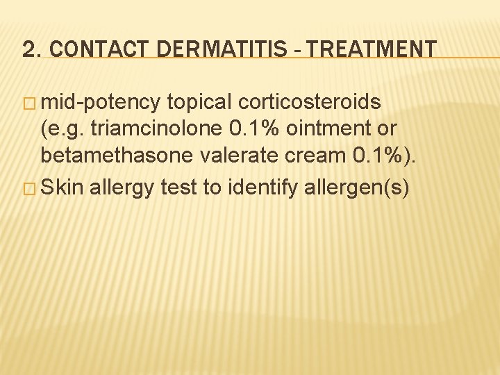 2. CONTACT DERMATITIS - TREATMENT � mid-potency topical corticosteroids (e. g. triamcinolone 0. 1%