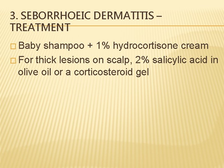 3. SEBORRHOEIC DERMATITIS – TREATMENT � Baby shampoo + 1% hydrocortisone cream � For