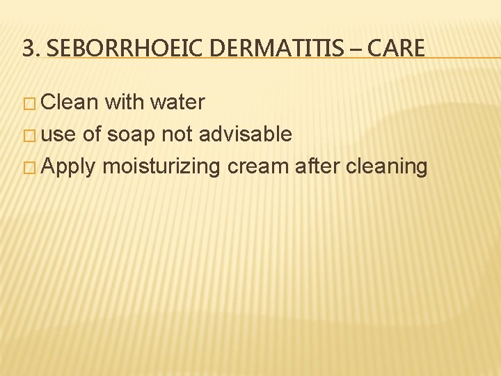 3. SEBORRHOEIC DERMATITIS – CARE � Clean with water � use of soap not