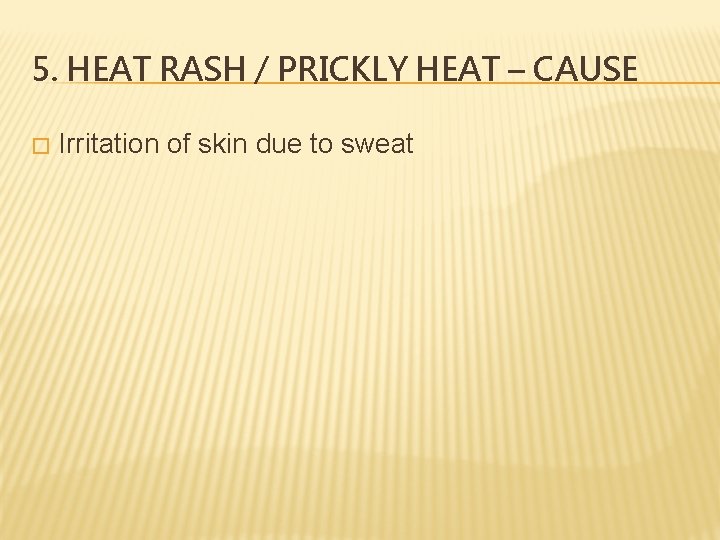 5. HEAT RASH / PRICKLY HEAT – CAUSE � Irritation of skin due to