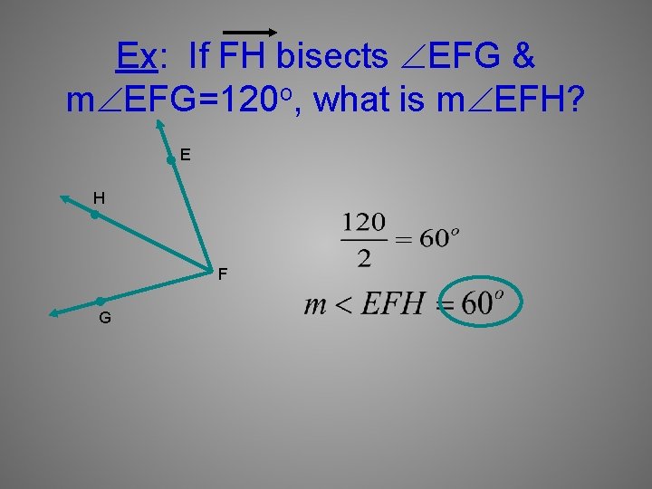 Ex: If FH bisects EFG & m EFG=120 o, what is m EFH? E