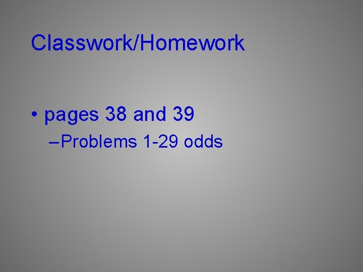 Classwork/Homework • pages 38 and 39 – Problems 1 -29 odds 