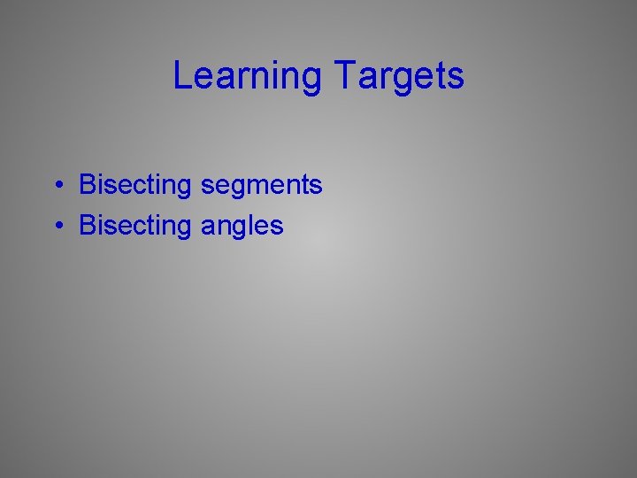 Learning Targets • Bisecting segments • Bisecting angles 