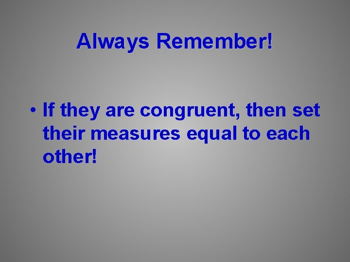 Always Remember! • If they are congruent, then set their measures equal to each