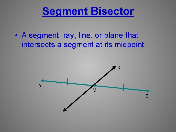 Segment Bisector • A segment, ray, line, or plane that intersects a segment at