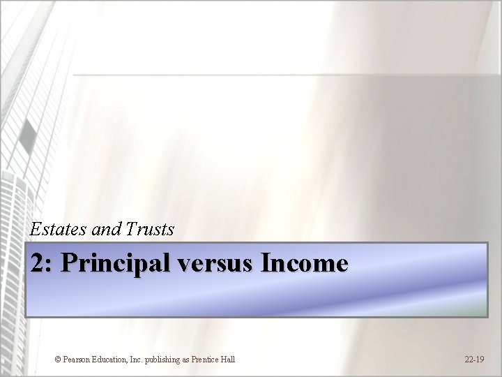 Estates and Trusts 2: Principal versus Income © Pearson Education, Inc. publishing as Prentice