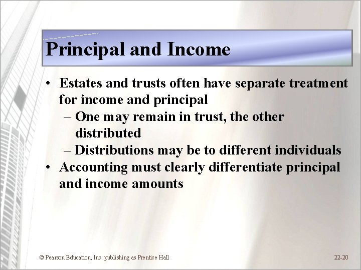 Principal and Income • Estates and trusts often have separate treatment for income and