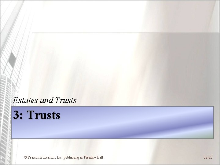 Estates and Trusts 3: Trusts © Pearson Education, Inc. publishing as Prentice Hall 22