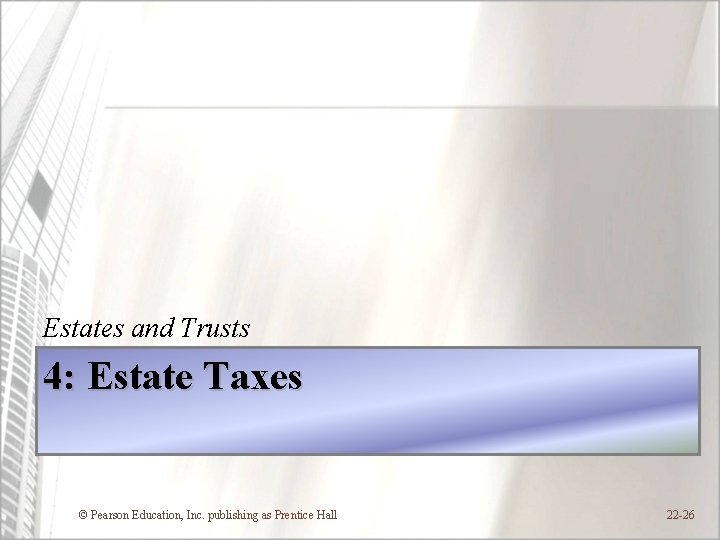 Estates and Trusts 4: Estate Taxes © Pearson Education, Inc. publishing as Prentice Hall