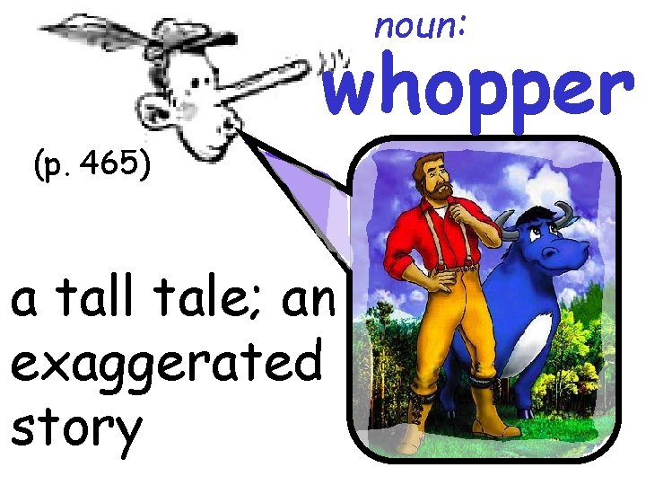 noun: whopper (p. 465) a tall tale; an exaggerated story 